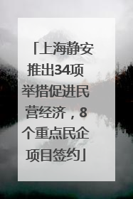 上海静安推出34项举措促进民营经济，8个重点民企项目签约